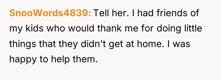 SnooWords4839 Tell her. I had friends of my kids who...