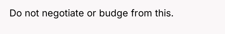 Do not negotiate or budge from this.