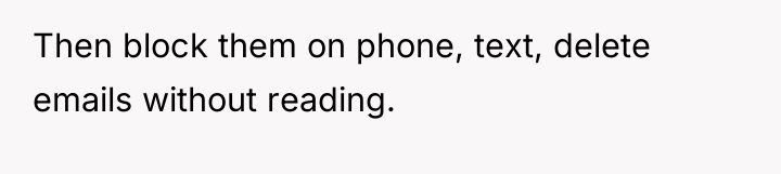 Then block them on phone, text, delete emails without reading.
