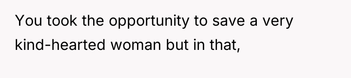 You took the opportunity to save a very kind-hearted woman...