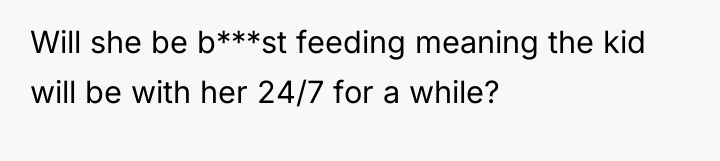 Will she be b***st feeding meaning the kid will be...