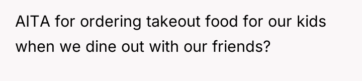 AITA for ordering takeout food for our kids when we...
