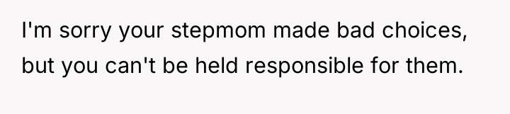 I'm sorry your stepmom made bad choices, but you can't...