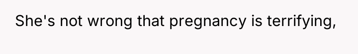 She's not wrong that pregnancy is terrifying,