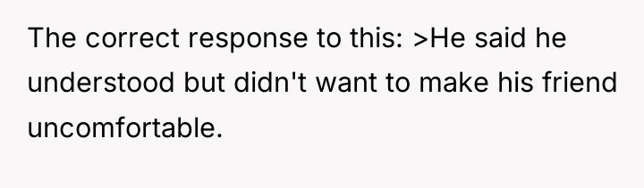 The correct response to this: >He said he understood but...