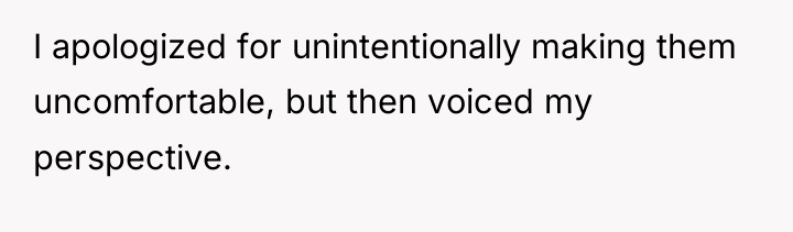 I apologized for unintentionally making them uncomfortable, but then voiced...