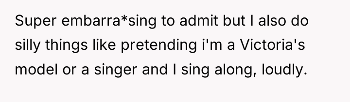 Super embarra*sing to admit but I also do silly things...