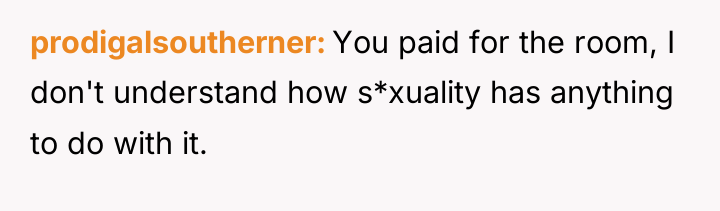 prodigalsoutherner You paid for the room, I don't understand how...