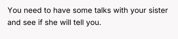 You need to have some talks with your sister and...