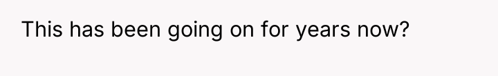 This has been going on for years now?