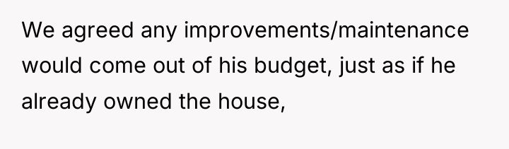 We agreed any improvements/maintenance would come out of his budget,...