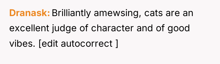 Dranask Brilliantly amewsing, cats are an excellent judge of character...