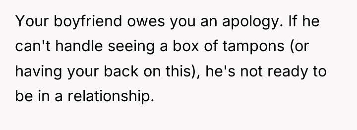 Your boyfriend owes you an apology. If he can't handle...