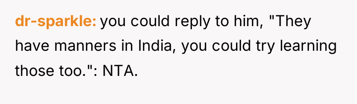 dr-sparkle you could reply to him, "They have manners in...