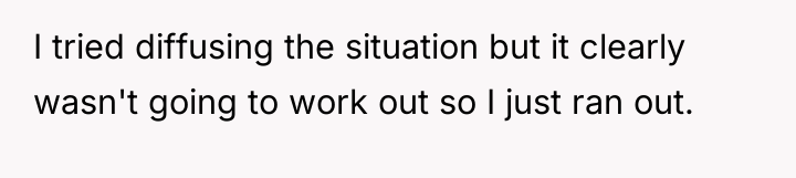 I tried diffusing the situation but it clearly wasn't going...