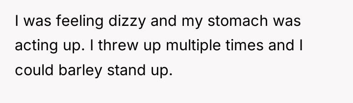 I was feeling dizzy and my stomach was acting up....