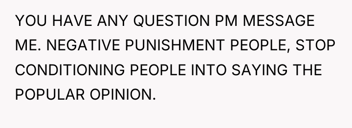 YOU HAVE ANY QUESTION PM MESSAGE ME. NEGATIVE PUNISHMENT PEOPLE,...