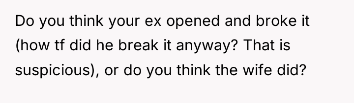 Do you think your ex opened and broke it (how...