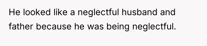 He looked like a neglectful husband and father because he...