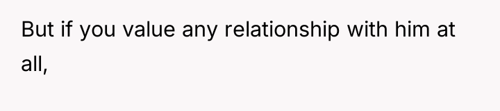 But if you value any relationship with him at all,