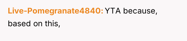 Live-Pomegranate4840 YTA because, based on this,