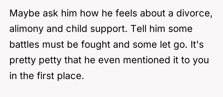 Maybe ask him how he feels about a divorce, alimony...