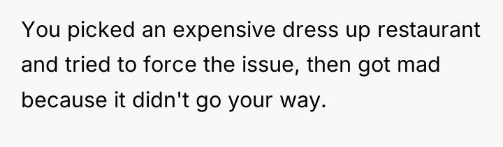 You picked an expensive dress up restaurant and tried to...