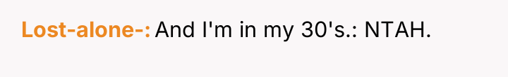 Lost-alone- And I'm in my 30's.: NTAH.