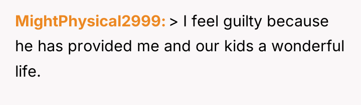 MightPhysical2999 > I feel guilty because he has provided me...