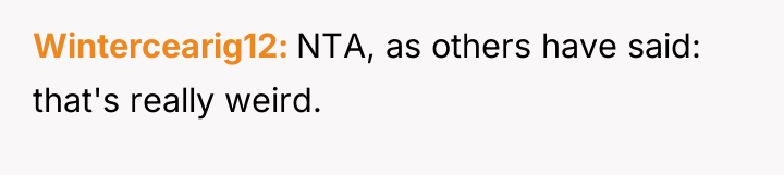 Wintercearig12 NTA, as others have said: that's really weird.