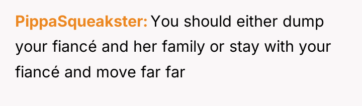 PippaSqueakster You should either dump your fiancé and her family...
