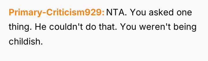 Primary-Criticism929 NTA. You asked one thing. He couldn't do that....