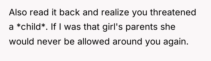 Also read it back and realize you threatened a *child*....