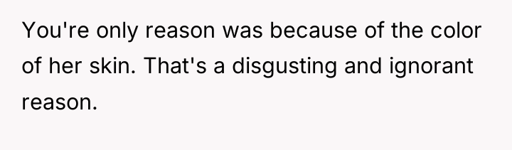 You're only reason was because of the color of her...