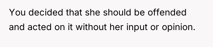 You decided that she should be offended and acted on...