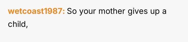wetcoast1987 So your mother gives up a child,