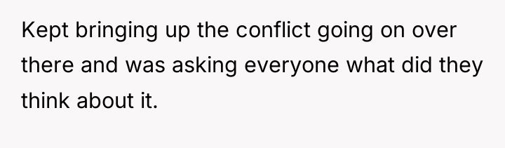 Kept bringing up the conflict going on over there and...
