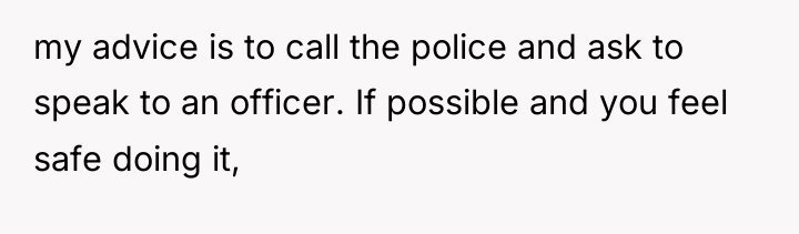 my advice is to call the police and ask to...