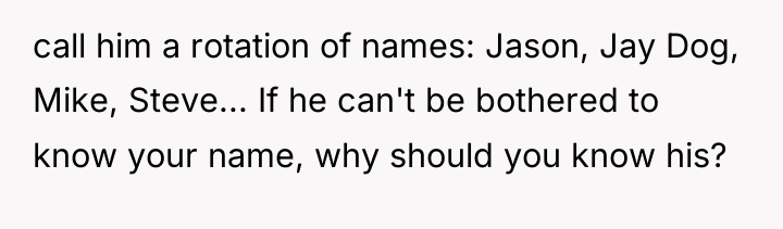 call him a rotation of names: Jason, Jay Dog, Mike,...