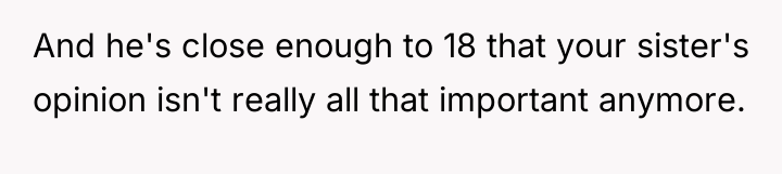 And he's close enough to 18 that your sister's opinion...