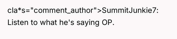 cla*s="comment_author">SummitJunkie7: Listen to what he's saying OP.