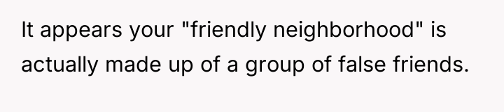 It appears your "friendly neighborhood" is actually made up of...