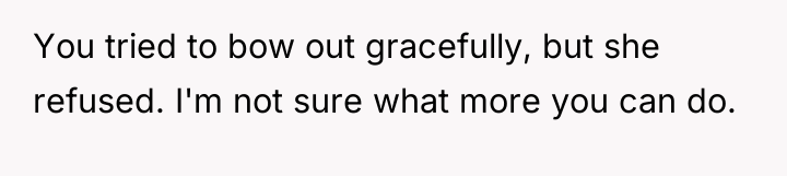 You tried to bow out gracefully, but she refused. I'm...