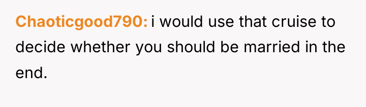 Chaoticgood790 i would use that cruise to decide whether you...