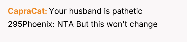 CapraCat Your husband is pathetic 295Phoenix: NTA But this won't...