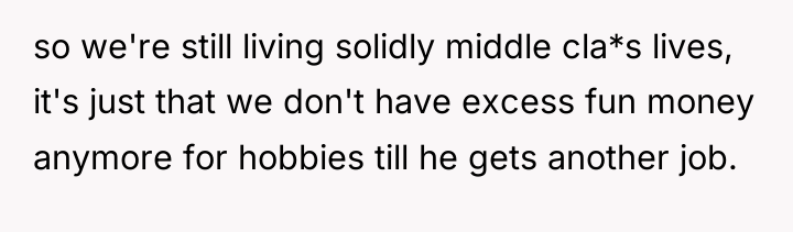 so we're still living solidly middle cla*s lives, it's just...