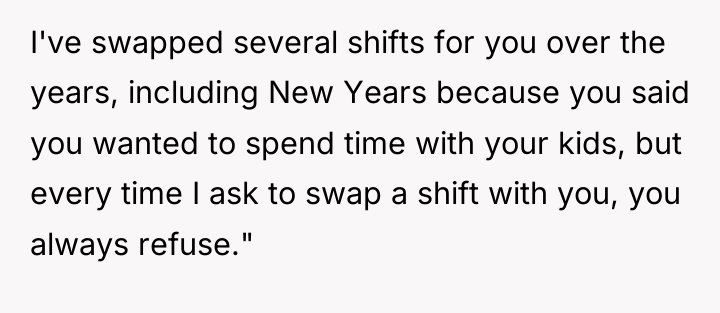 I've swapped several shifts for you over the years, including...