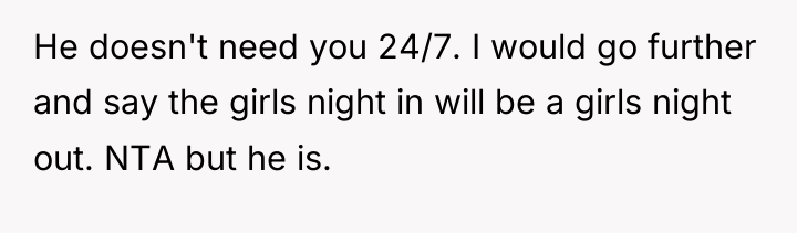He doesn't need you 24/7. I would go further and...