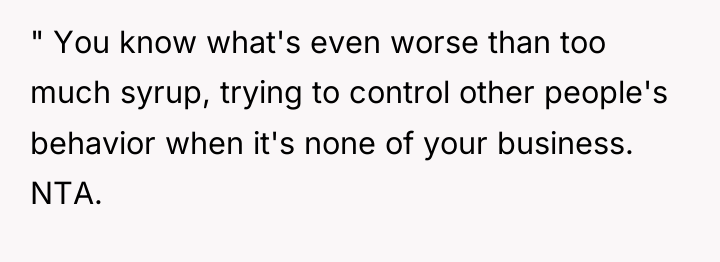 " You know what's even worse than too much syrup,...