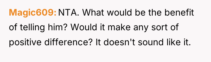 Magic609 NTA. What would be the benefit of telling him?...